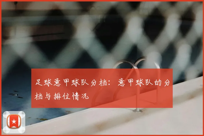 足球意甲球队分档:意甲球队的分档与排位情况