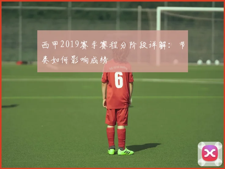 西甲2019赛季赛程分阶段详解:节奏如何影响成绩