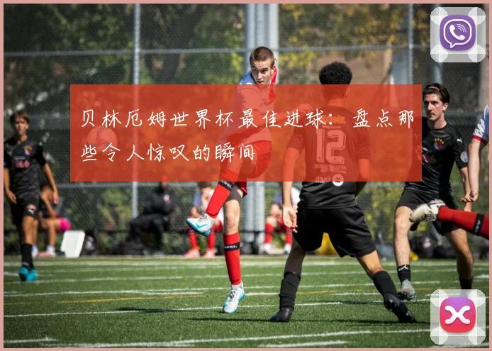贝林厄姆世界杯最佳进球：盘点那些令人惊叹的瞬间