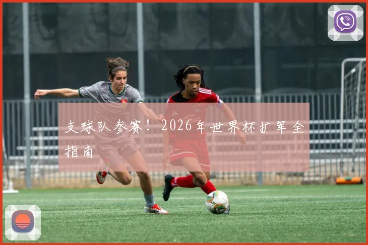 支球队参赛！2026年世界杯扩军全指南