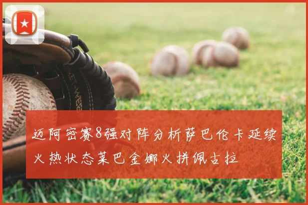 迈阿密赛8强对阵分析萨巴伦卡延续火热状态莱巴金娜火拼佩古拉